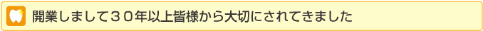 開業しまして30年以上皆様から大切にされてきました