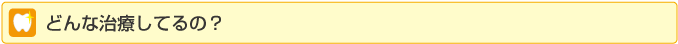 どんな治療をしてるの？